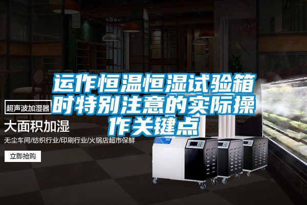 運(yùn)作恒溫恒濕試驗箱時特別注意的實際操作關(guān)鍵點