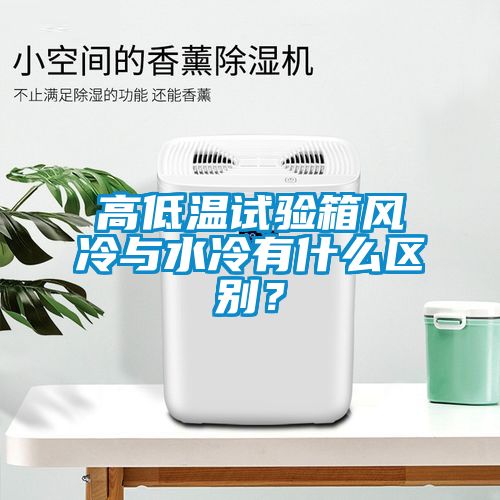 高低溫試驗(yàn)箱風(fēng)冷與水冷有什么區(qū)別？