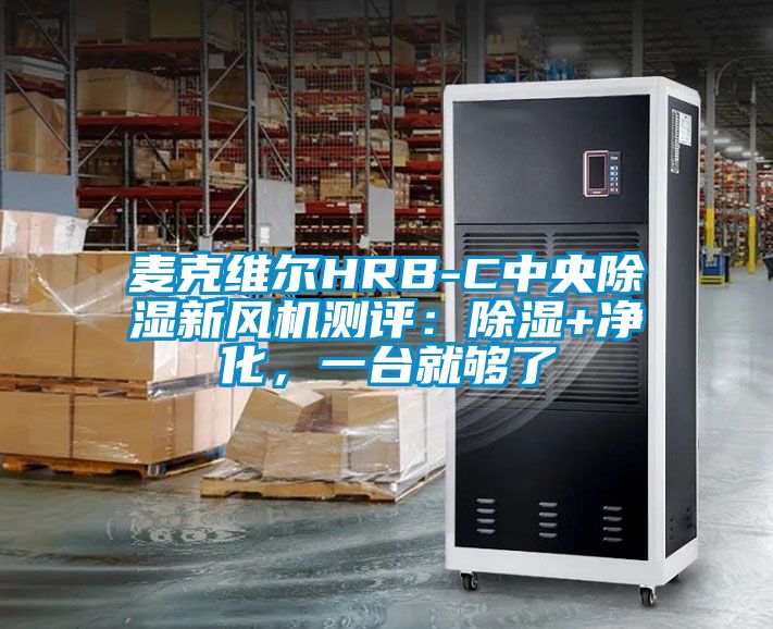 麥克維爾HRB-C中央除濕新風(fēng)機測評：除濕+凈化，一臺就夠了